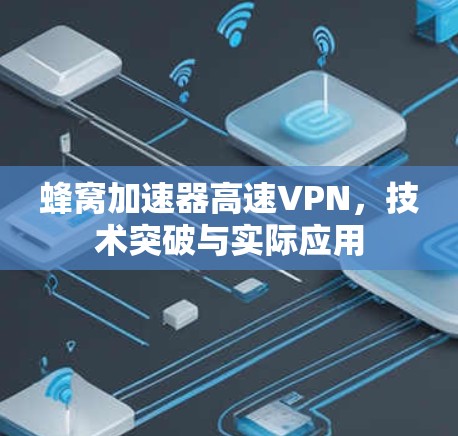 蜂窝加速器高速VPN,技术突破与实际应用 蜂窝加速器高速VPN,技术突破与实际应用