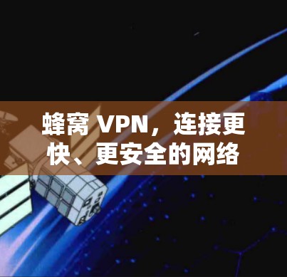 蜂窝 VPN,连接更快、更安全的网络 蜂窝 VPN,连接更快、更安全的网络