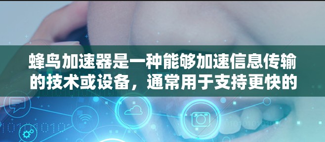 蜂鸟加速器是一种能够加速信息传输的技术或设备，通常用于支持更快的网络访问。以下是对蜂鸟加速器的详细分析
