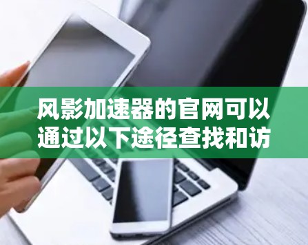 风影加速器的官网可以通过以下途径查找和访问
