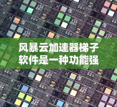 风暴云加速器<strong>梯子</strong>软件是一种功能强大的工具，适合经常在移动设备上使用并希望提升网络速度的用户。以下是基于上述思考的详细总结