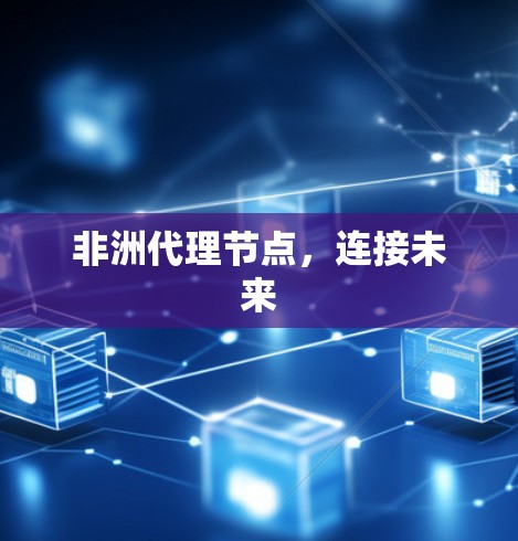 非洲代理节点,连接未来 非洲代理节点,连接未来