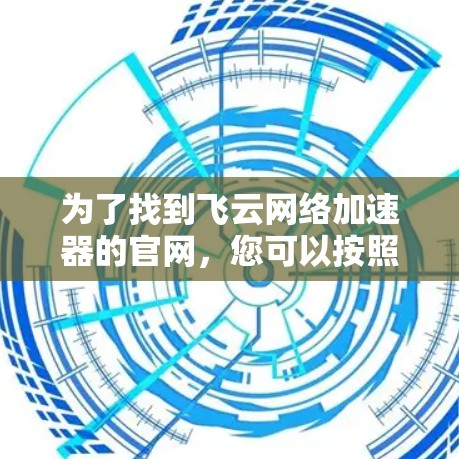 为了找到飞云网络加速器的官网，您可以按照以下步骤进行