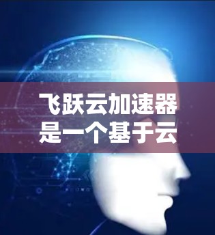飞跃云加速器是一个基于云计算的工具,专为加速深度学习模型的训练和推理提供支持。它通过高效的计算资源和优化的算法,显著提升了训练速度和模型性能。以下是对飞跃云加速器的详细总结和指南 飞跃云加速器是一个基于云计算的工具,专为加速深度学习模型的训练和推理提供支持。它通过高效的计算资源和优化的算法,显著提升了训练速度和模型性能。以下是对飞跃云加速器的详细总结和指南