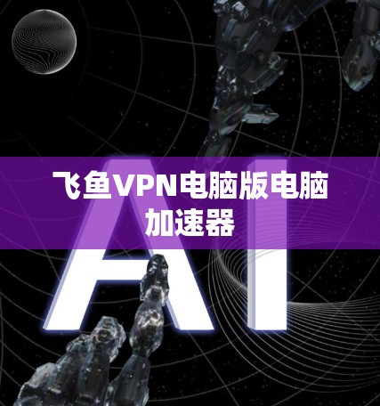 飞鱼VPN电脑版电脑加速器 飞鱼VPN电脑版电脑加速器
