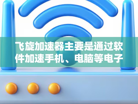 飞旋加速器主要是通过软件加速手机、电脑等电子设备,让它们运行更快。以下是几个常见的飞旋加速器手机应用,供您参考 飞旋加速器主要是通过软件加速手机、电脑等电子设备,让它们运行更快。以下是几个常见的飞旋加速器手机应用,供您参考