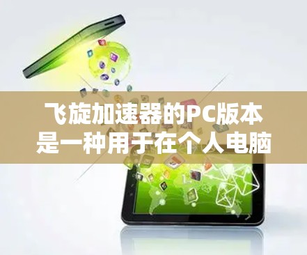 飞旋加速器的PC版本是一种用于在个人电脑上运行的软件产品，旨在通过物理方法加速计算机的运行。以下是对其功能和特点的详细说明