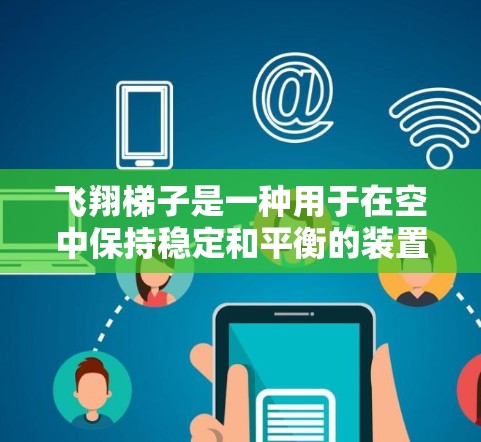 飞翔<strong>梯子</strong>是一种用于在空中保持稳定和平衡的装置，通常与飞行设备或飞机场结构相关。以下是飞翔<strong>梯子</strong>安装的详细步骤