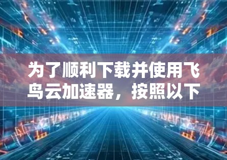 为了顺利下载并使用飞鸟云加速器，按照以下步骤操作