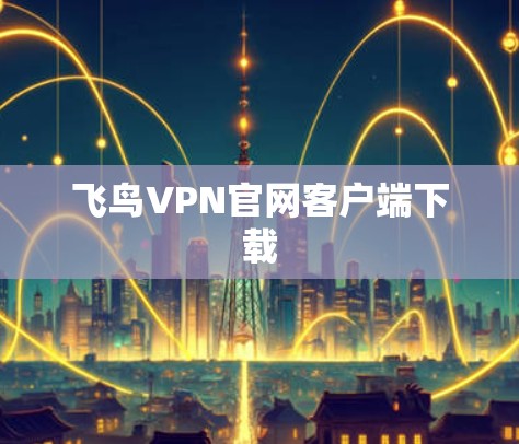 飞鸟VPN官网客户端下载 飞鸟VPN官网客户端下载