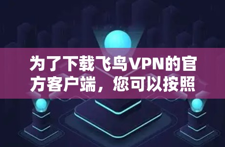 为了下载飞鸟VPN的官方客户端，您可以按照以下步骤操作