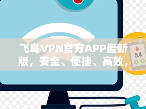 飞鸟VPN官方APP最新版，安全、便捷、高效，为您的网络安全保驾护航