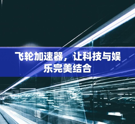 飞轮加速器，让科技与娱乐完美结合