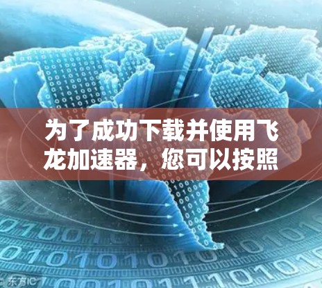 为了成功下载并使用飞龙加速器,您可以按照以下步骤进行 为了成功下载并使用飞龙加速器,您可以按照以下步骤进行
