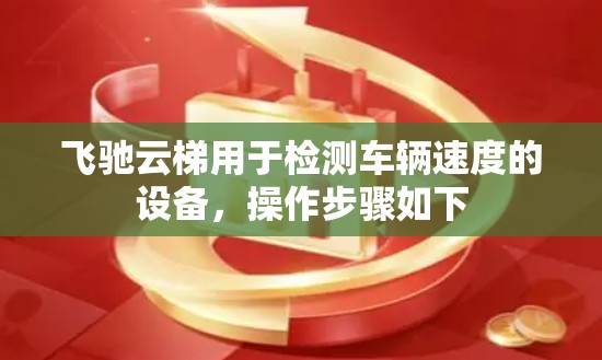 飞驰云梯用于检测车辆速度的设备，操作步骤如下