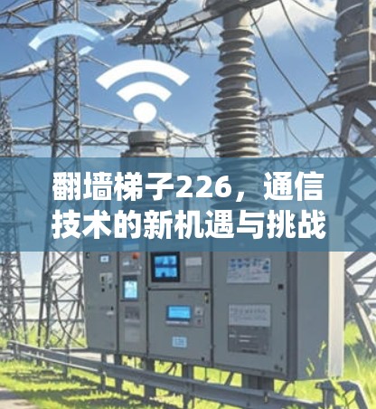 翻墙<strong>梯子</strong>226，通信技术的新机遇与挑战