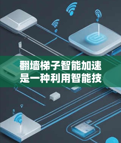 翻墙<strong>梯子</strong>智能加速是一种利用智能技术优化IP地址转换过程的技术，旨在提高网络流量效率和用户体验。以下是关于翻墙<strong>梯子</strong>智能加速的详细解释