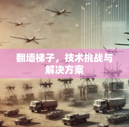 翻墙<strong>梯子</strong>，技术挑战与解决方案