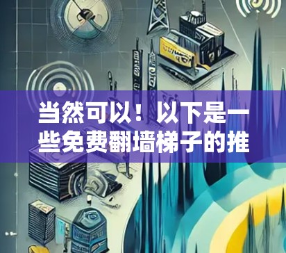 当然可以！以下是一些免费翻墙<strong>梯子</strong>的推荐工具，供您参考