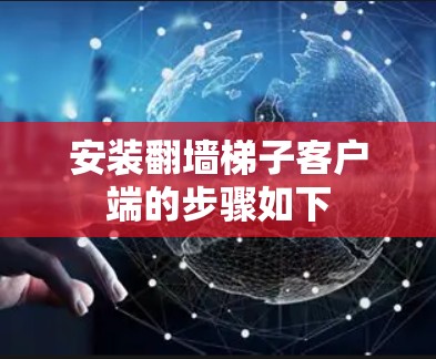 安装翻墙<strong>梯子</strong>客户端的步骤如下