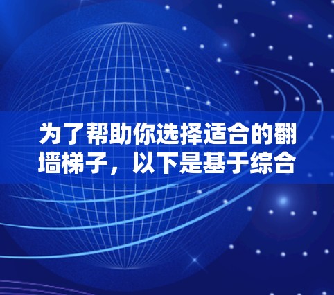 为了帮助你选择适合的翻墙<strong>梯子</strong>，以下是基于综合考虑因素的推荐指南