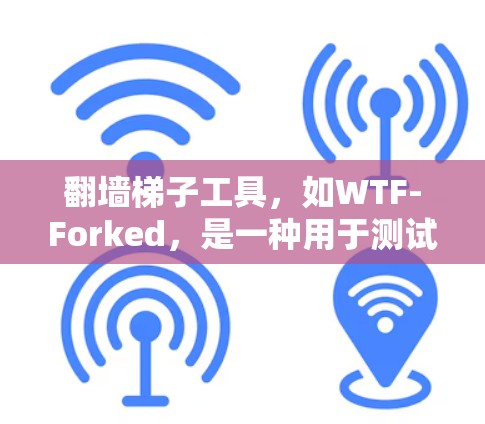 翻墙<strong>梯子</strong>工具，如WTF-Forked，是一种用于测试和管理防火墙的工具。以下是关于WTF-Forked的详细步骤说明