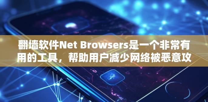 <strong>翻墙</strong>软件Net Browsers是一个非常有用的工具，帮助用户减少网络被恶意攻击的风险。以下是它的详细介绍