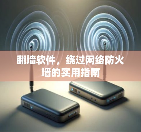 <strong>翻墙</strong>软件，绕过网络防火墙的实用指南