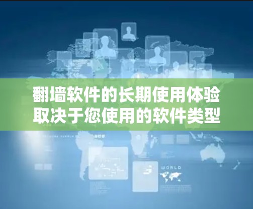 <strong>翻墙</strong>软件的长期使用体验取决于您使用的软件类型、功能以及您的使用习惯。以下是一些常见的<strong>翻墙</strong>软件及其适合长期使用的特点