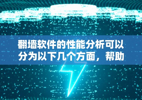 <strong>翻墙</strong>软件的性能分析可以分为以下几个方面，帮助您更好地理解其在用户体验和资源上的表现
