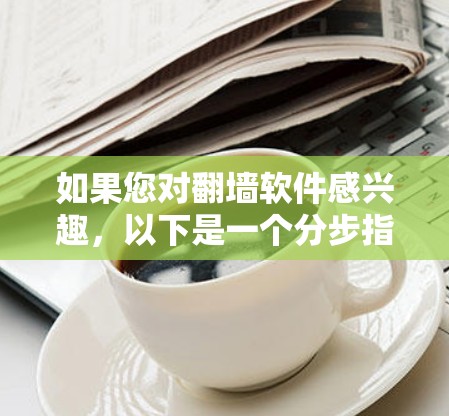 如果您对<strong>翻墙</strong>软件感兴趣，以下是一个分步指南，帮助您快速入门