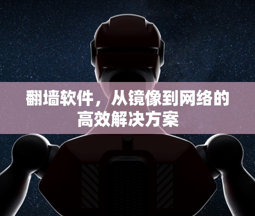 <strong>翻墙</strong>软件，从镜像到网络的高效解决方案