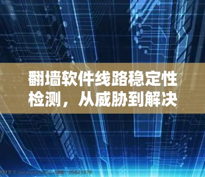 <strong>翻墙</strong>软件线路稳定性检测，从威胁到解决方案