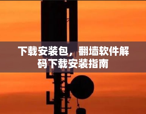 下载安装包，<strong>翻墙</strong>软件解码下载安装指南