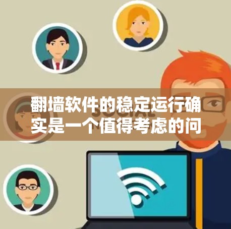 <strong>翻墙</strong>软件的稳定运行确实是一个值得考虑的问题，因为它直接影响到网络连接的可靠性。以下是一些关键点