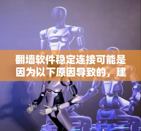 <strong>翻墙</strong>软件稳定连接可能是因为以下原因导致的，建议采取以下步骤进行处理