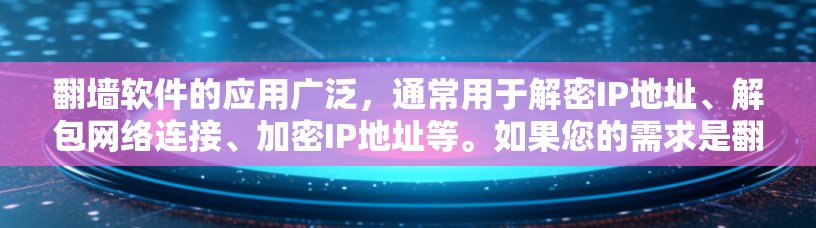 <strong>翻墙</strong>软件的应用广泛，通常用于解密IP地址、解包网络连接、加密IP地址等。如果您的需求是<strong>翻墙</strong>软件稳定加速版，那么以下是一些推荐的<strong>翻墙</strong>软件及其特点