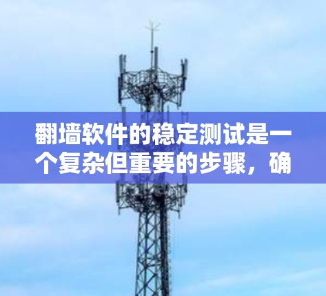 <strong>翻墙</strong>软件的稳定测试是一个复杂但重要的步骤，确保用户数据和版权信息安全传输。以下是一步步的指导