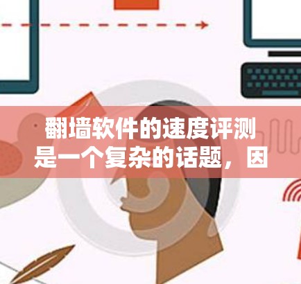 <strong>翻墙</strong>软件的速度评测是一个复杂的话题，因为它涉及到软件的性能、稳定性以及用户对网络环境的适应性。以下是一些关于<strong>翻墙</strong>软件速度的综合评价和建议