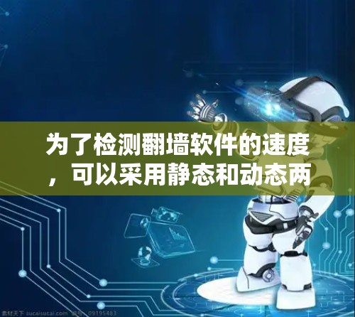 为了检测<strong>翻墙</strong>软件的速度，可以采用静态和动态两种检测方法，结合网络流量监控工具来全面评估其性能。以下是具体步骤