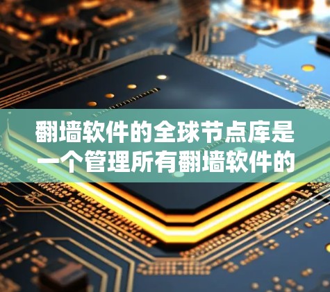 <strong>翻墙</strong>软件的全球节点库是一个管理所有<strong>翻墙</strong>软件的平台，旨在组织、维护和管理这些工具，确保它们能够正确绕过网络限制，如防火墙或过滤器。以下是对该主题的分步解释