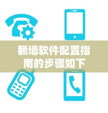 <strong>翻墙</strong>软件配置指南的步骤如下