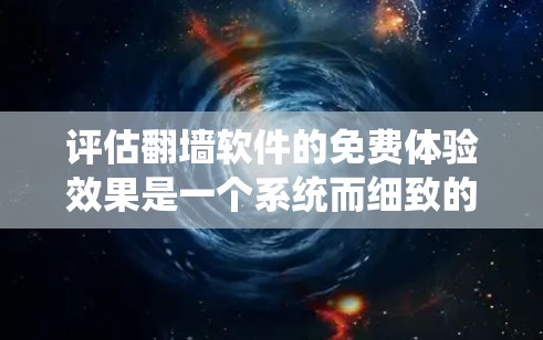 评估<strong>翻墙</strong>软件的免费体验效果是一个系统而细致的过程，旨在了解其技术、用户体验和功能方面的优势。以下是一个结构化的总结，帮助你全面了解<strong>翻墙</strong>软件的免费体验效果
