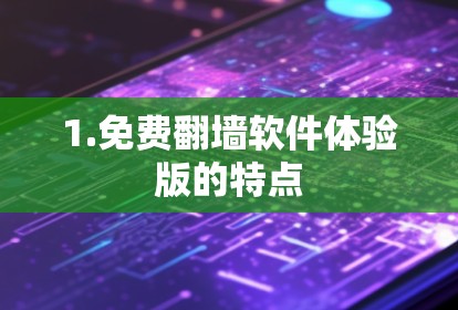 1.免费<strong>翻墙</strong>软件体验版的特点