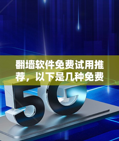<strong>翻墙</strong>软件免费试用推荐，以下是几种免费版本的试用推荐，帮助您体验不同的<strong>翻墙</strong>工具