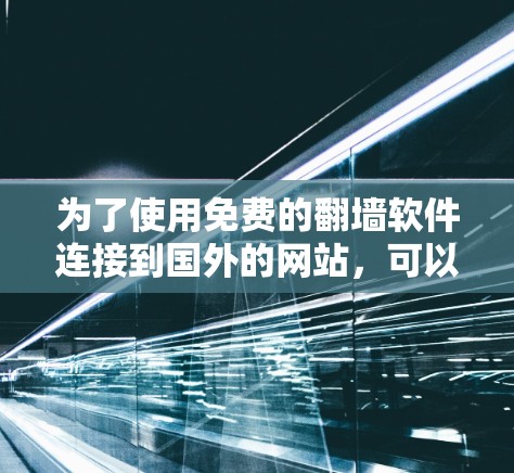 为了使用免费的<strong>翻墙</strong>软件连接到国外的网站，可以按照以下步骤进行