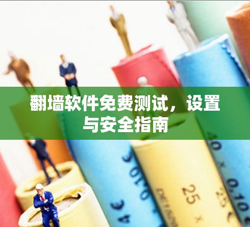 <strong>翻墙</strong>软件免费测试，设置与安全指南
