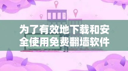 为了有效地下载和安全使用免费<strong>翻墙</strong>软件，您可以按照以下步骤操作