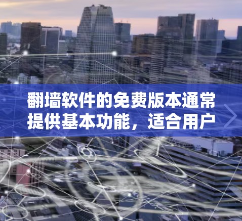 <strong>翻墙</strong>软件的免费版本通常提供基本功能，适合用户需要网络连接和远程访问，但可能缺少高级配置和额外限制。以下是对免费版本的详细介绍