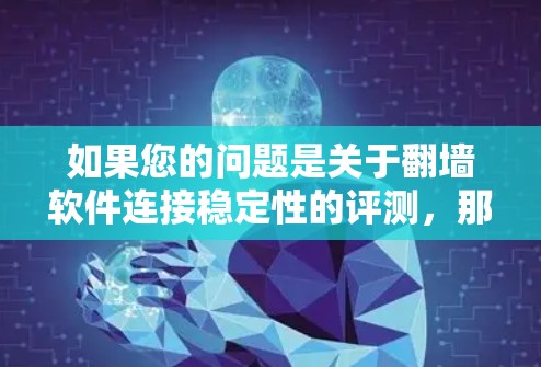 如果您的问题是关于<strong>翻墙</strong>软件连接稳定性的评测，那么以下是一些常见问题和解决方案